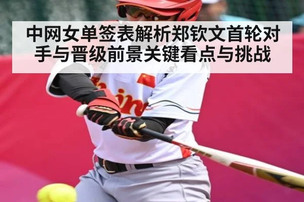 中网女单签表解析郑钦文首轮对手与晋级前景关键看点与挑战 - kaiyun