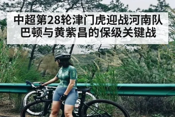 中超第28轮津门虎迎战河南队 巴顿与黄紫昌的保级关键战